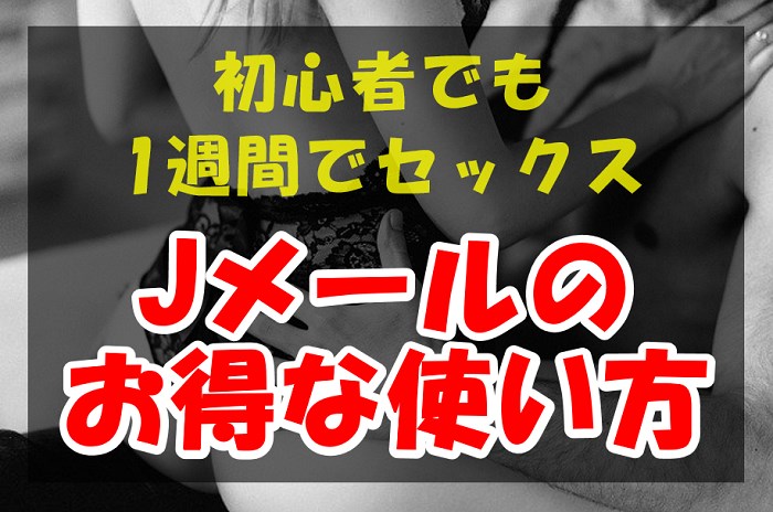 【Jメールのお得な使い方】初心者でも1週間でセックスできる方法を解説